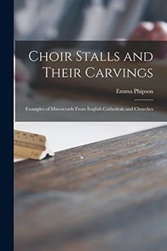 portada Choir Stalls and Their Carvings: Examples of Misericords From English Cathedrals and Churches (en Inglés)