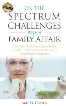 portada On the Spectrum Challenges Are a Family Affair: How Parents Can Use Plant Medicine to Powerfully Take Control of Their Family's Emotional and Mental H (en Inglés)