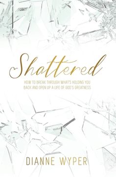 portada Shattered: How to break through what's holding you back and open up a life of God's greatness (en Inglés)