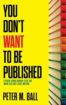 portada You Don'T Want to be Published (And Other Things Nobody Tells you When you First Start Writing) 