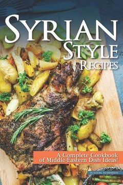 portada Syrian Style Recipes: A Complete Cookbook of Middle-Eastern Dish Ideas!