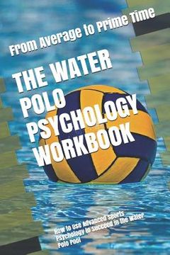 portada The Water Polo Psychology Workbook: How to Use Advanced Sports Psychology to Succeed in the Water Polo Pool (in English)