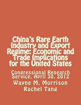 portada China's Rare Earth Industry and Export Regime: Economic and Trade Implications for the United States: Congressional Research Service, April 30, 2012 (en Inglés)