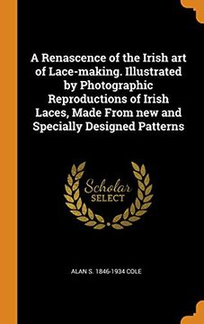 portada A Renascence of the Irish art of Lace-Making. Illustrated by Photographic Reproductions of Irish Laces, Made From new and Specially Designed Patterns 