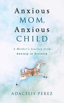 portada Anxious Mom, Anxious Child: A Mother's Journey from Anxiety to Serenity (en Inglés)