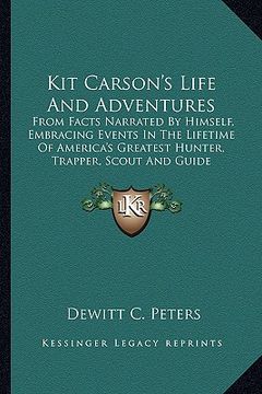 portada kit carson's life and adventures: from facts narrated by himself, embracing events in the lifetime of america's greatest hunter, trapper, scout and gu (en Inglés)