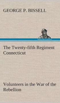 portada The Twenty-fifth Regiment Connecticut Volunteers in the War of the Rebellion History, Reminiscences, Description of Battle of Irish Bend, Carrying of Pay Roll, Roster