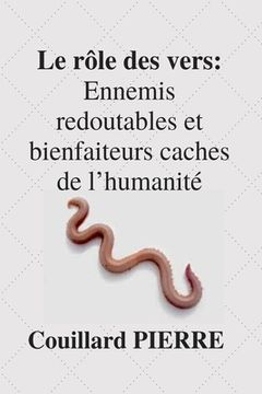 portada Le Rôle des vers: Ennemis redoutables et bienfaiteurs caches de l'humanité (en Francés)