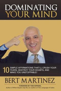 portada Dominating Your Mind: 10 Simple Affirmations That'll Crush your Fears, Destroy your Doubts, and Make you Unstoppable!