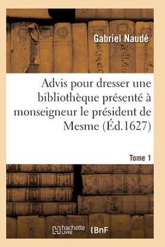 portada Advis Pour Dresser Une Bibliothèque Présenté À Monseigneur Le Président de Mesme. Tome 1 (en Francés)