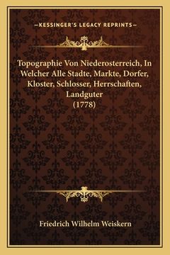 portada Topographie Von Niederosterreich, In Welcher Alle Stadte, Markte, Dorfer, Kloster, Schlosser, Herrschaften, Landguter (1778) (en Alemán)