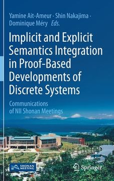 portada Implicit and Explicit Semantics Integration in Proof-Based Developments of Discrete Systems: Communications of Nii Shonan Meetings (en Inglés)