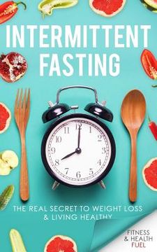 portada Intermittent Fasting: The Real Secret to Weight Loss & Living Healthy (in English)