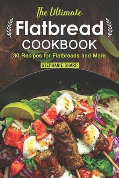 portada The Ultimate Flatbread Cookbook: 30 Recipes for Flatbreads and More (en Inglés)