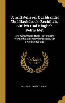 portada Schriftstellerei, Buchhandel und Nachdruck, Rechtlich, Sittlich und Klüglich Betrachtet: Eine Wissenschaftliche Prüfung des Wangenheim'schen Vortrags Darüber Beim Bundestage (in German)