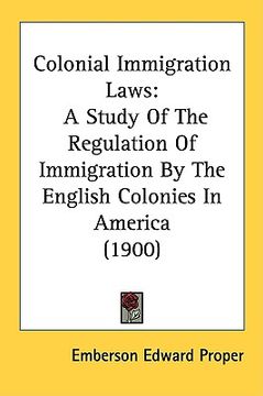portada colonial immigration laws: a study of the regulation of immigration by the english colonies in america (1900) (en Inglés)