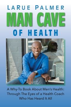 portada Man Cave of Health: A Why-To Book About Men's Health: Through The Eyes of a Health Coach Who Has Heard It All (en Inglés)