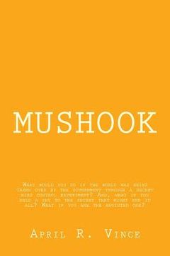 portada Mushook: What would you do if the world was being taken over by the government through a secret mind control experiment? And, w (en Inglés)