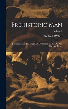 portada Prehistoric Man: Researches Into The Origin Of Civilization In The Old And The New World; Volume 1 (en Inglés)
