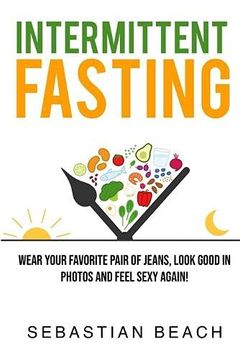 portada Intermittent Fasting: Wear Your Favorite Pair of Jeans; Look Good in Photos and Feel Sexy Again! 