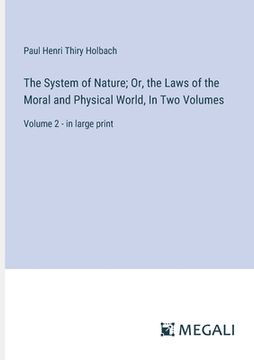 portada The System of Nature; Or, the Laws of the Moral and Physical World, In Two Volumes: Volume 2 - in large print (in English)