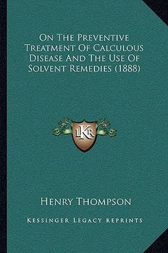 portada on the preventive treatment of calculous disease and the use of solvent remedies (1888) (en Inglés)