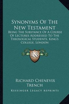 portada synonyms of the new testament: being the substance of a course of lectures addressed to the theological students, king's college, london (en Inglés)