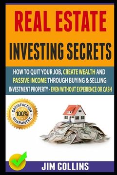 portada Real Estate Investing Secrets: How To Quit Your Job, Create Wealth And Passive Income Through Buying & Selling Investment Property - Even Without Exp
