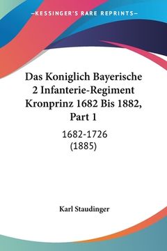 portada Das Koniglich Bayerische 2 Infanterie-Regiment Kronprinz 1682 Bis 1882, Part 1: 1682-1726 (1885) (en Alemán)