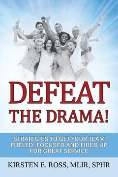 portada Defeat the Drama!: Strategies to Get Your Team Fueled, Focused and Fired Up for Great Service (en Inglés)