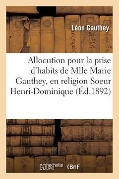 portada Allocution Pour La Prise d'Habits de Mlle Marie Gauthey, En Religion Soeur Henri-Dominique, (en Francés)