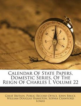 portada Calendar Of State Papers, Domestic Series, Of The Reign Of Charles I, Volume 22