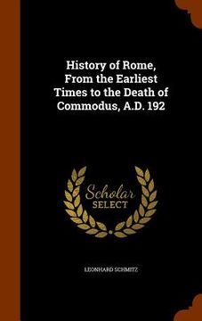 portada History of Rome, From the Earliest Times to the Death of Commodus, A.D. 192 (en Inglés)