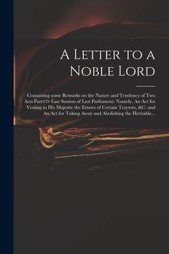 portada A Letter to a Noble Lord; Containing Some Remarks on the Nature and Tendency of Two Acts Past Last Session of Last Parliament: Namely, An Act for Vest (en Inglés)