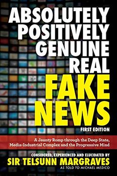 portada Absolutely, Positively, Genuine, Real Fake News: A Jaunty Romp Through the Deep State, Media-Industrial Complex and the Progressive Mind (in English)
