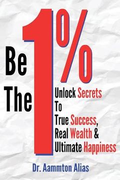 portada Be The One Percent: Unlock Secrets to True Success, Real Wealth & Ultimate Happiness (en Inglés)