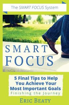 portada Smart Focus: 5 Final Tips to Help You Achieve Your Most Important Goals: Finishing the Journey (en Inglés)