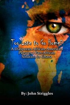 portada Too Late to Go Home?: A Diasporan African-American Pursues A Pan-African Solution in Ghana (en Inglés)