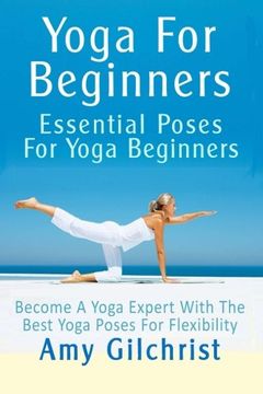 portada Yoga For Beginners: Essential Poses For Yoga Beginners - Become A Yoga Expert With The Best Yoga Poses For Flexibility