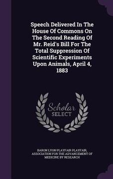 portada Speech Delivered In The House Of Commons On The Second Reading Of Mr. Reid's Bill For The Total Suppression Of Scientific Experiments Upon Animals, Ap (en Inglés)