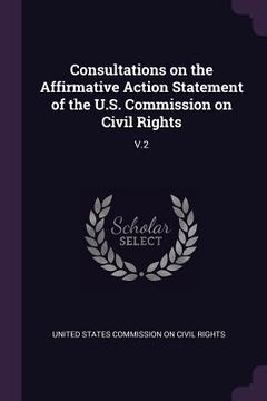 portada Consultations on the Affirmative Action Statement of the U.S. Commission on Civil Rights: V.2 (en Inglés)
