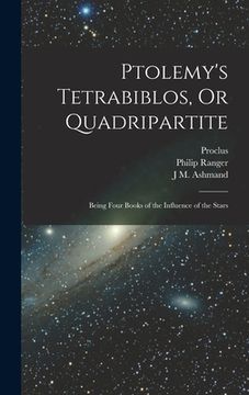 portada Ptolemy's Tetrabiblos, Or Quadripartite: Being Four Books of the Influence of the Stars (en Inglés)