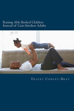 portada Raising Able-Bodied Children Instead of Cain-Stricken Adults: A Scriptural Based Parental Guide (en Inglés)