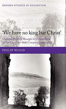 portada We Have no King but Christ': Christian Political Thought in Greater Syria on the eve of the Arab Conquest (C. 400-585) (Oxford Studies in Byzantium) (in English)