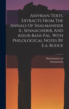 portada Assyrian Texts, Extracts From The Annals Of Shalmaneser Ii., Sennacherib, And Assur-bani-pal, With Philological Notes By E.a. Budge (en Inglés)