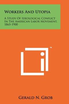 portada workers and utopia: a study of ideological conflict in the american labor movement, 1865-1900 (en Inglés)