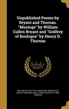 portada Unpublished Poems by Bryant and Thoreau. "Musings" by William Cullen Bryant and "Godfrey of Boulogne" by Henry D. Thoreau (en Inglés)