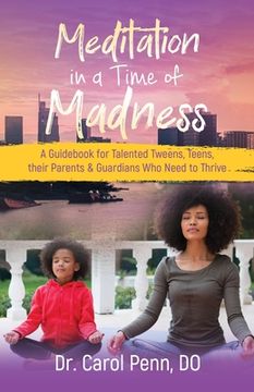 portada Meditation in a Time of Madness: A Guidebook for Talented Tweens, Teens, Their Parents & Guardians Who Need to Thrive (en Inglés)