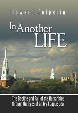 portada In Another Life: The Decline and Fall of the Humanities Through the Eyes of an Ivy-League Jew (in English)