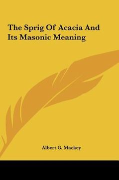 portada the sprig of acacia and its masonic meaning the sprig of acacia and its masonic meaning (en Inglés)
